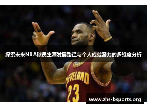 探索未来NBA球员生涯发展路径与个人成就潜力的多维度分析