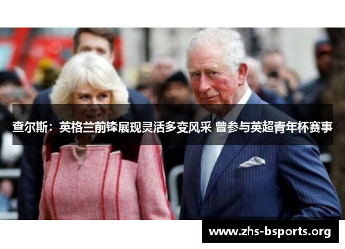 查尔斯：英格兰前锋展现灵活多变风采 曾参与英超青年杯赛事