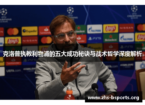 克洛普执教利物浦的五大成功秘诀与战术哲学深度解析