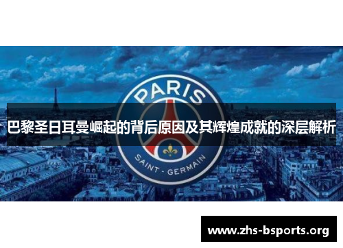 巴黎圣日耳曼崛起的背后原因及其辉煌成就的深层解析
