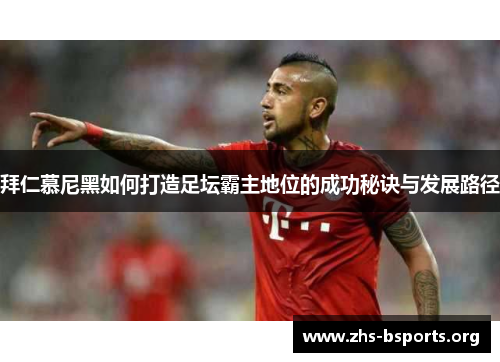 拜仁慕尼黑如何打造足坛霸主地位的成功秘诀与发展路径