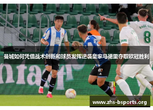 曼城如何凭借战术创新和球员发挥逆袭皇家马德里夺取欧冠胜利