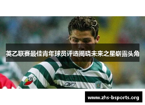 英乙联赛最佳青年球员评选揭晓未来之星崭露头角