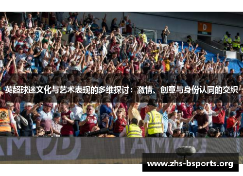 英超球迷文化与艺术表现的多维探讨：激情、创意与身份认同的交织