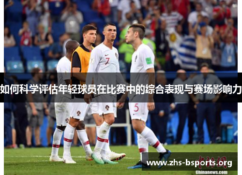 如何科学评估年轻球员在比赛中的综合表现与赛场影响力