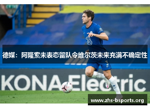 德媒：阿隆索未表态留队令维尔茨未来充满不确定性