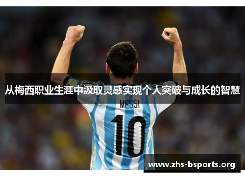 从梅西职业生涯中汲取灵感实现个人突破与成长的智慧