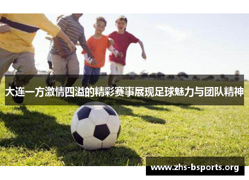 大连一方激情四溢的精彩赛事展现足球魅力与团队精神
