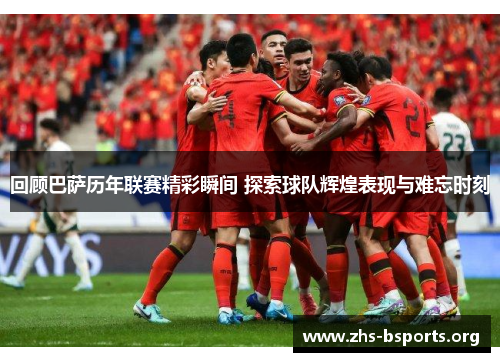 回顾巴萨历年联赛精彩瞬间 探索球队辉煌表现与难忘时刻