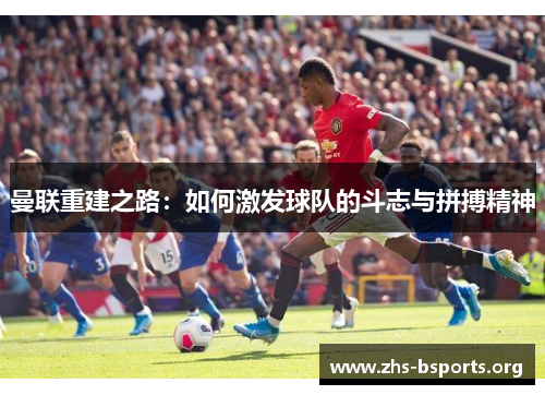 曼联重建之路：如何激发球队的斗志与拼搏精神