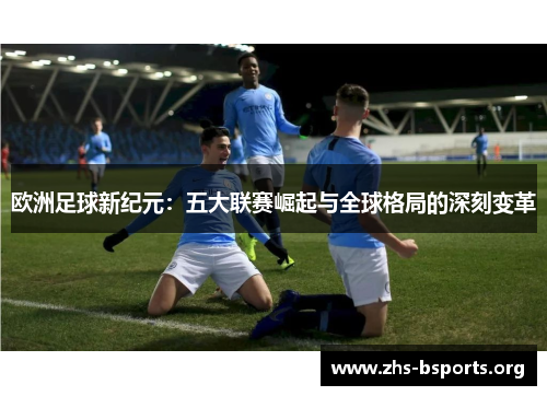 欧洲足球新纪元：五大联赛崛起与全球格局的深刻变革