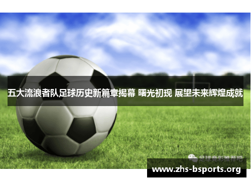 五大流浪者队足球历史新篇章揭幕 曙光初现 展望未来辉煌成就