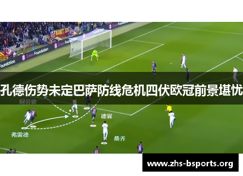 孔德伤势未定巴萨防线危机四伏欧冠前景堪忧