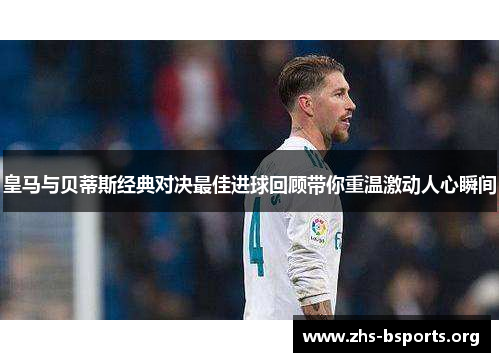 皇马与贝蒂斯经典对决最佳进球回顾带你重温激动人心瞬间