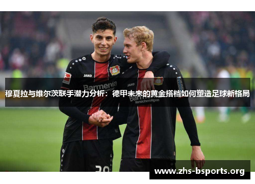 穆夏拉与维尔茨联手潜力分析：德甲未来的黄金搭档如何塑造足球新格局