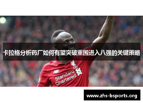 卡拉格分析药厂如何有望突破重围进入八强的关键策略
