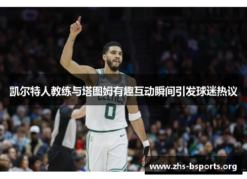 凯尔特人教练与塔图姆有趣互动瞬间引发球迷热议