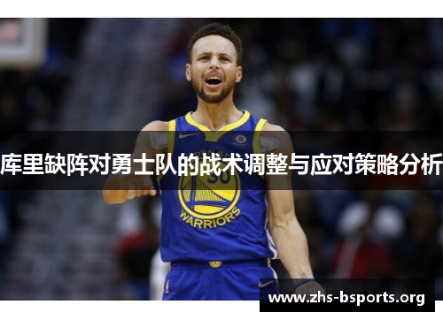 库里缺阵对勇士队的战术调整与应对策略分析