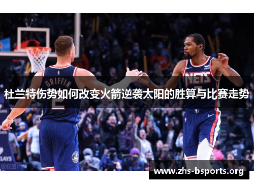 杜兰特伤势如何改变火箭逆袭太阳的胜算与比赛走势