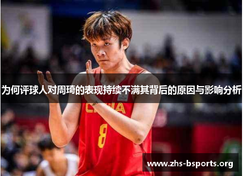 为何评球人对周琦的表现持续不满其背后的原因与影响分析