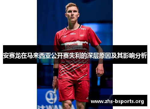 安赛龙在马来西亚公开赛失利的深层原因及其影响分析