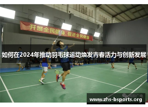 如何在2024年推动羽毛球运动焕发青春活力与创新发展
