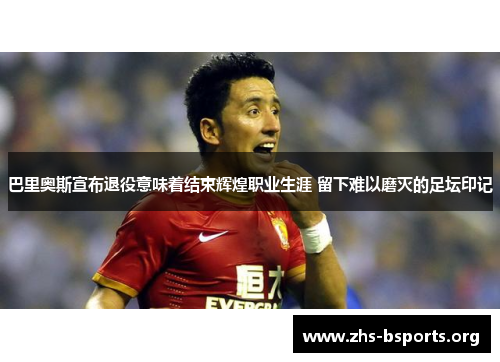 巴里奥斯宣布退役意味着结束辉煌职业生涯 留下难以磨灭的足坛印记