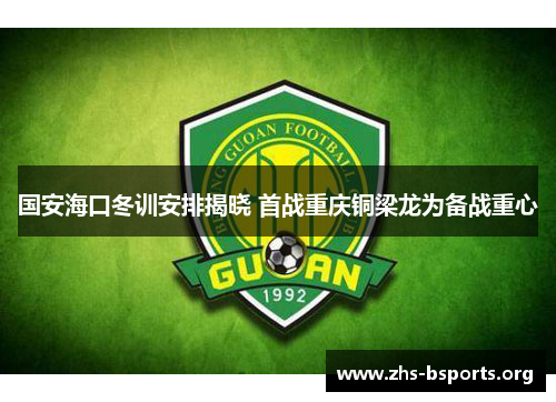 国安海口冬训安排揭晓 首战重庆铜梁龙为备战重心