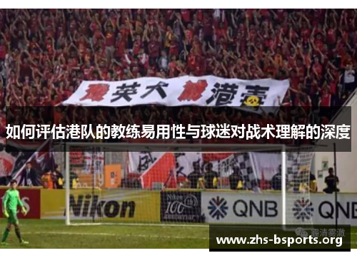 如何评估港队的教练易用性与球迷对战术理解的深度