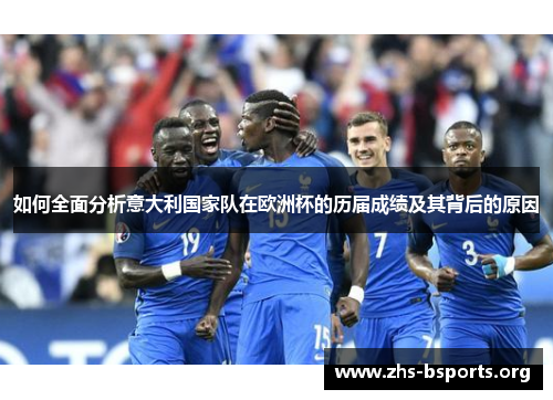 如何全面分析意大利国家队在欧洲杯的历届成绩及其背后的原因