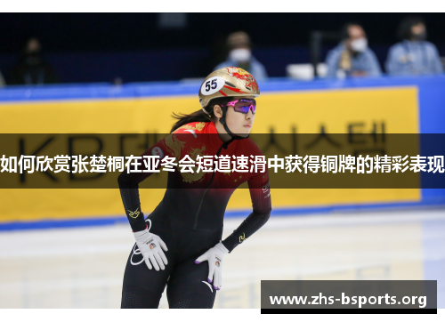 如何欣赏张楚桐在亚冬会短道速滑中获得铜牌的精彩表现