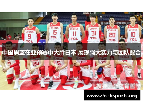 中国男篮在亚预赛中大胜日本 展现强大实力与团队配合