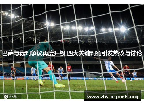 巴萨与裁判争议再度升级 四大关键判罚引发热议与讨论