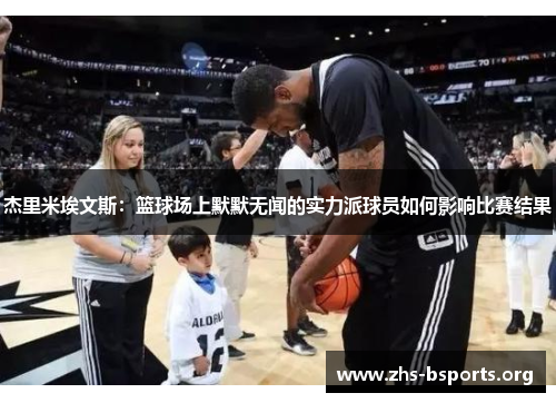 杰里米埃文斯：篮球场上默默无闻的实力派球员如何影响比赛结果