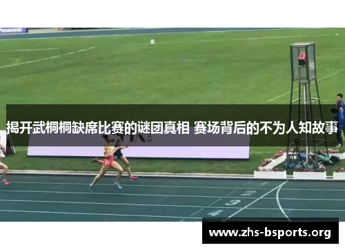 揭开武桐桐缺席比赛的谜团真相 赛场背后的不为人知故事