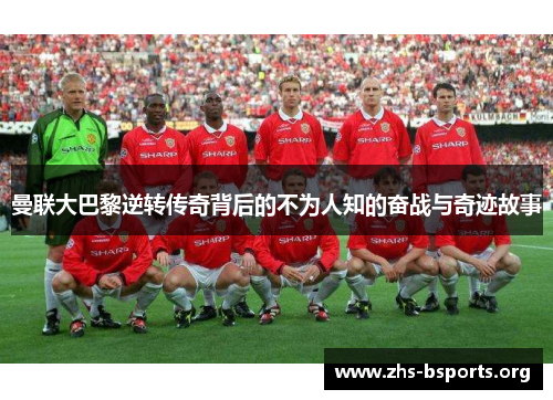 曼联大巴黎逆转传奇背后的不为人知的奋战与奇迹故事