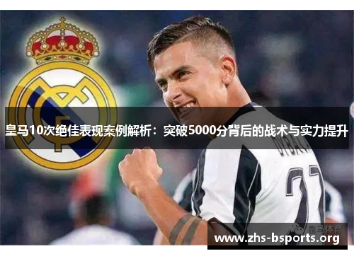 皇马10次绝佳表现案例解析：突破5000分背后的战术与实力提升