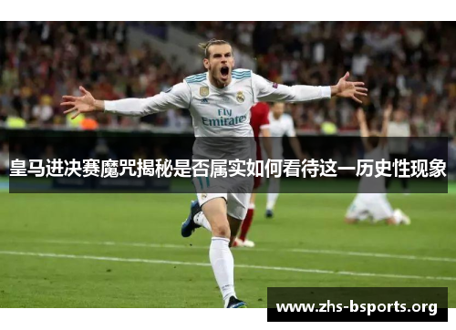 皇马进决赛魔咒揭秘是否属实如何看待这一历史性现象