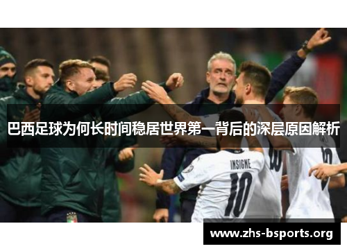 巴西足球为何长时间稳居世界第一背后的深层原因解析