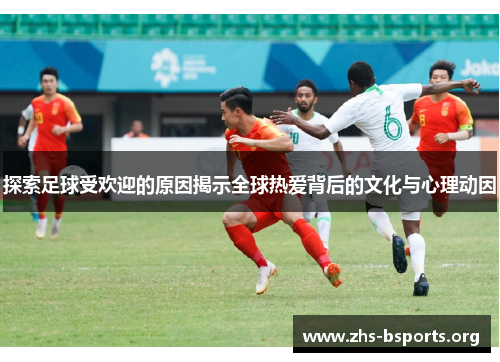 探索足球受欢迎的原因揭示全球热爱背后的文化与心理动因