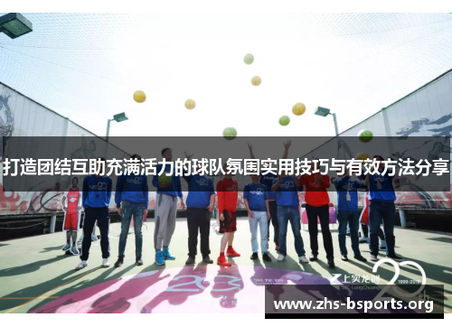 打造团结互助充满活力的球队氛围实用技巧与有效方法分享