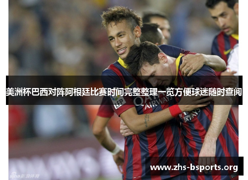 美洲杯巴西对阵阿根廷比赛时间完整整理一览方便球迷随时查阅 美洲杯巴西对阵阿根廷比赛时间完整整理一览方便球迷随时查阅