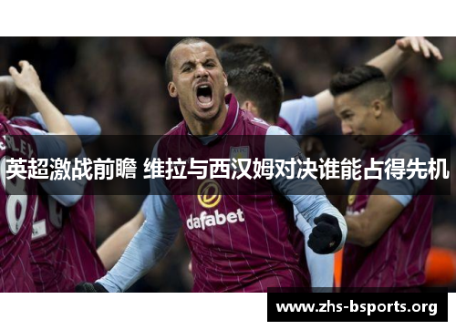 英超激战前瞻 维拉与西汉姆对决谁能占得先机