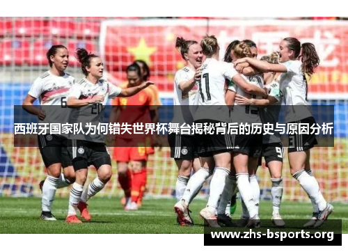 西班牙国家队为何错失世界杯舞台揭秘背后的历史与原因分析