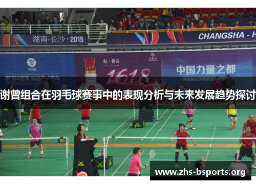 谢曾组合在羽毛球赛事中的表现分析与未来发展趋势探讨