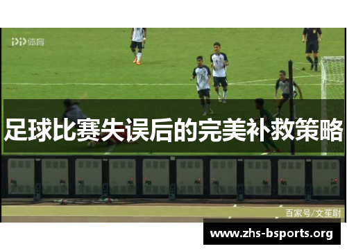 足球比赛失误后的完美补救策略 足球比赛失误后的完美补救策略