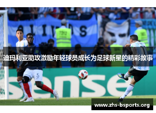 迪玛利亚助攻激励年轻球员成长为足球新星的精彩故事