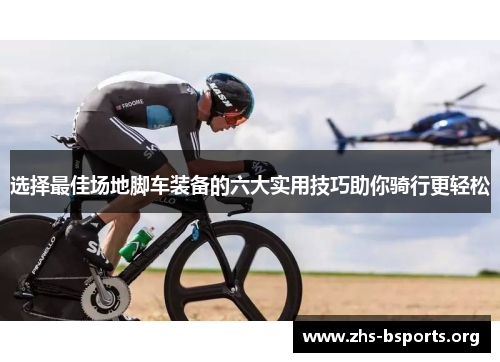 选择最佳场地脚车装备的六大实用技巧助你骑行更轻松