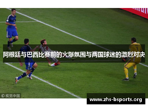 阿根廷与巴西比赛前的火爆氛围与两国球迷的激烈对决