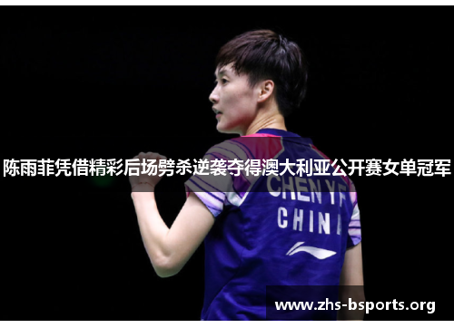 陈雨菲凭借精彩后场劈杀逆袭夺得澳大利亚公开赛女单冠军 陈雨菲凭借精彩后场劈杀逆袭夺得澳大利亚公开赛女单冠军